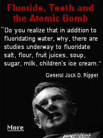 In the 1964 movie ''Dr. Strangelove'', General Ripper was convinced the Communists were responsible for fluoridating our water supply to sap and impurify our bodily fluids.